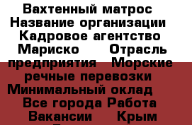 Вахтенный матрос › Название организации ­ Кадровое агентство "Мариско-2" › Отрасль предприятия ­ Морские, речные перевозки › Минимальный оклад ­ 1 - Все города Работа » Вакансии   . Крым,Бахчисарай